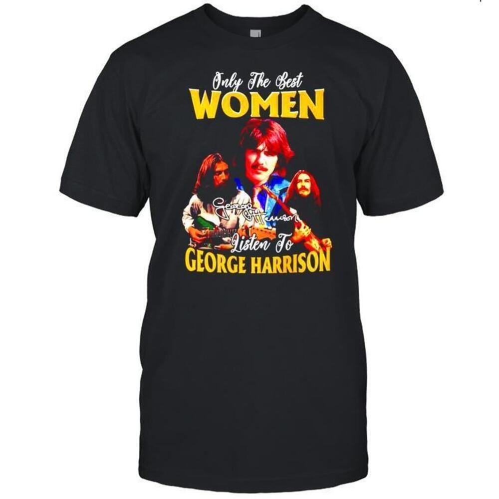Only The Best Women Listen To George Harrison Shirt